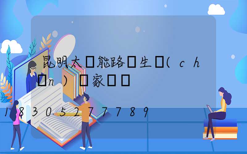 昆明太陽能路燈生產(chǎn)廠家電話