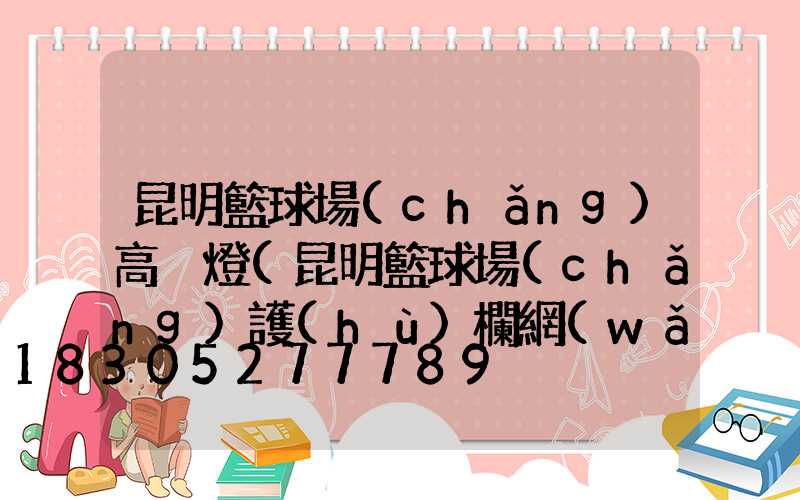 昆明籃球場(chǎng)高桿燈(昆明籃球場(chǎng)護(hù)欄網(wǎng))