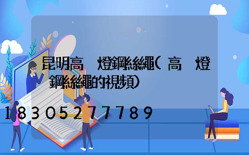 昆明高桿燈鋼絲繩(高桿燈換鋼絲繩的視頻)
