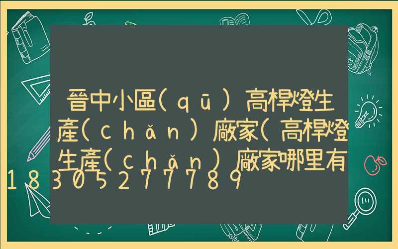 晉中小區(qū)高桿燈生產(chǎn)廠家(高桿燈生產(chǎn)廠家哪里有)