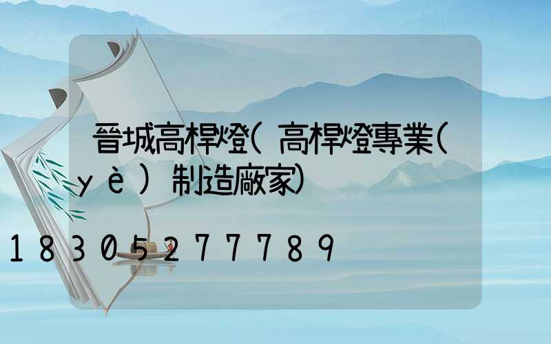 晉城高桿燈(高桿燈專業(yè)制造廠家)