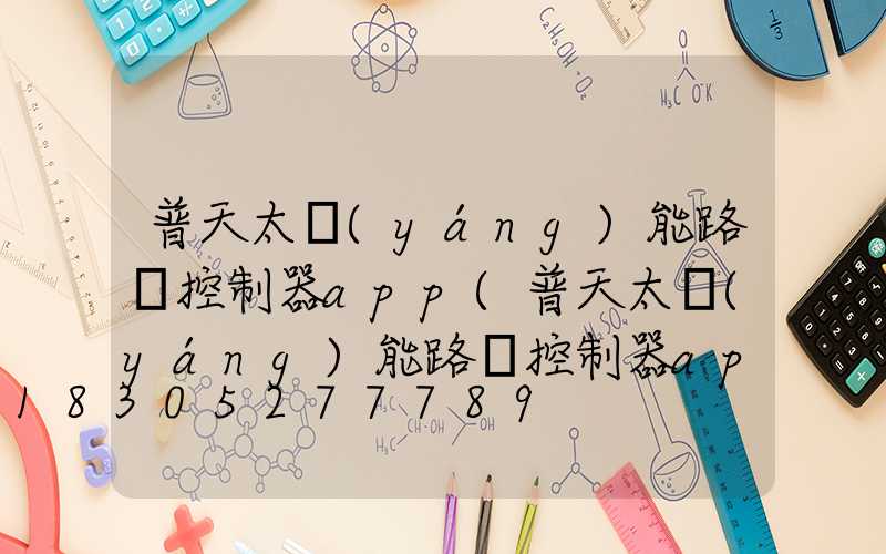 普天太陽(yáng)能路燈控制器app(普天太陽(yáng)能路燈控制器app官網(wǎng))