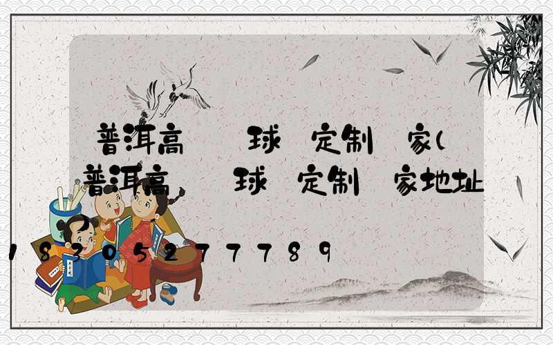 普洱高桿燈球場定制廠家(普洱高桿燈球場定制廠家地址)