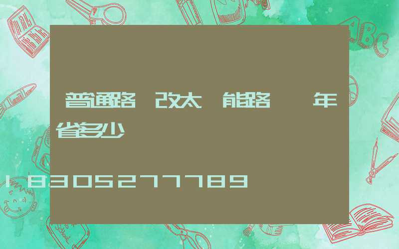 普通路燈改太陽能路燈一年省多少錢