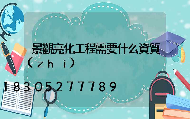 景觀亮化工程需要什么資質(zhì)