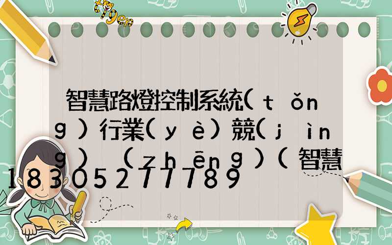 智慧路燈控制系統(tǒng)行業(yè)競(jìng)爭(zhēng)(智慧路燈控制系統(tǒng)廠家)