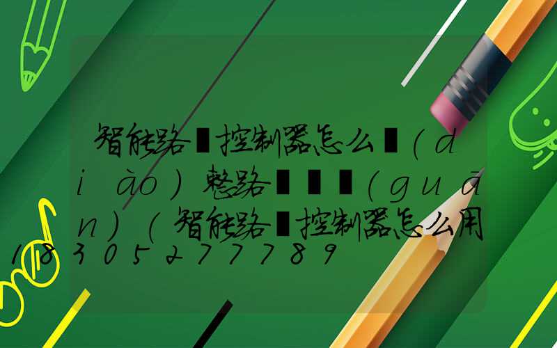 智能路燈控制器怎么調(diào)整路燈開關(guān)(智能路燈控制器怎么用)