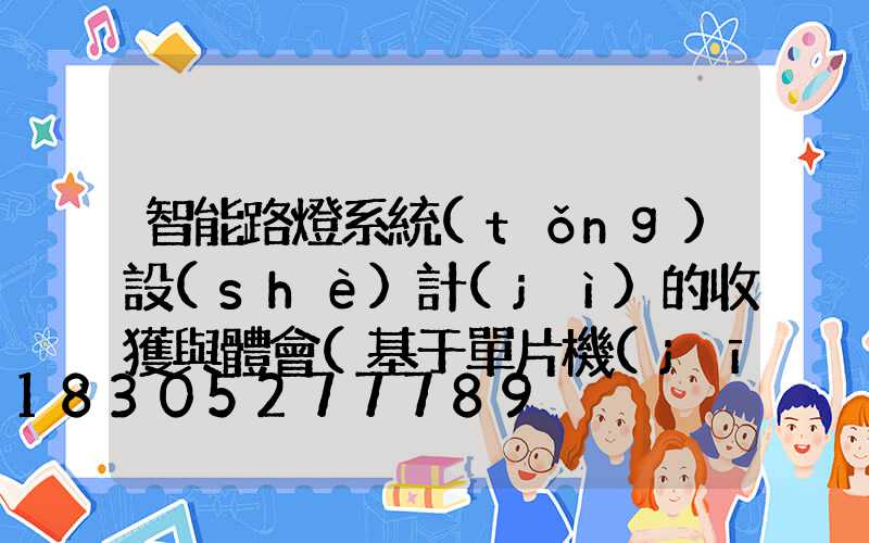 智能路燈系統(tǒng)設(shè)計(jì)的收獲與體會(基于單片機(jī)的智能路燈系統(tǒng)設(shè)計(jì))