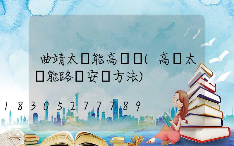 曲靖太陽能高桿燈(高桿太陽能路燈安裝方法)