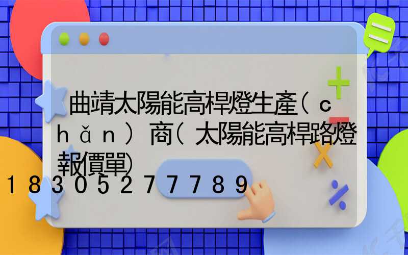 曲靖太陽能高桿燈生產(chǎn)商(太陽能高桿路燈報價單)