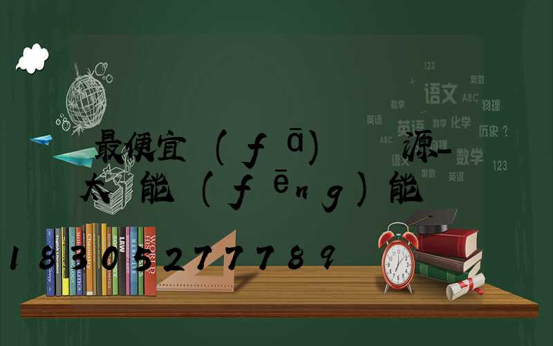 最便宜發(fā)電來源-太陽能風(fēng)能