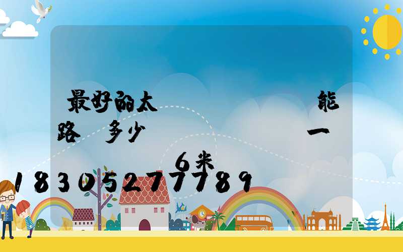 最好的太陽(yáng)能路燈多少錢(qián)一臺(tái)6米桿