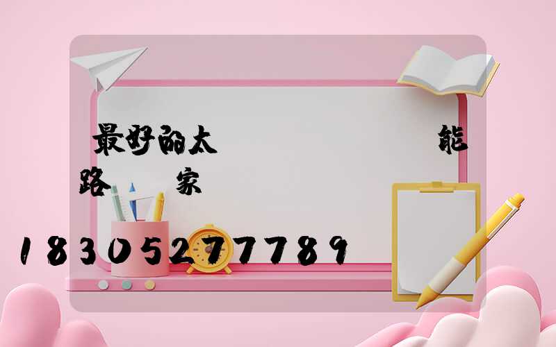 最好的太陽(yáng)能路燈廠家