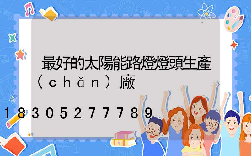 最好的太陽能路燈燈頭生產(chǎn)廠