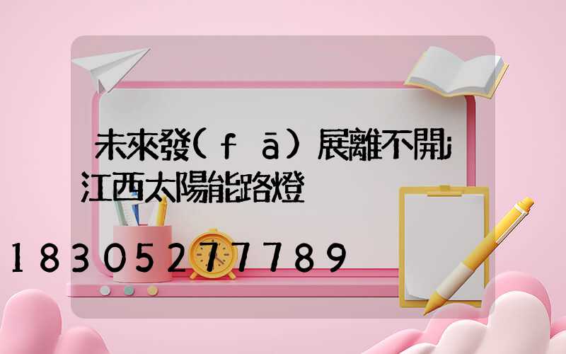 未來發(fā)展離不開j江西太陽能路燈