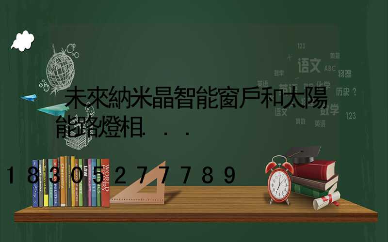 未來納米晶智能窗戶和太陽能路燈相...