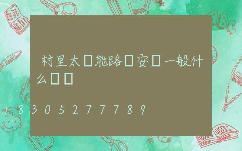村里太陽能路燈安裝一般什么價錢