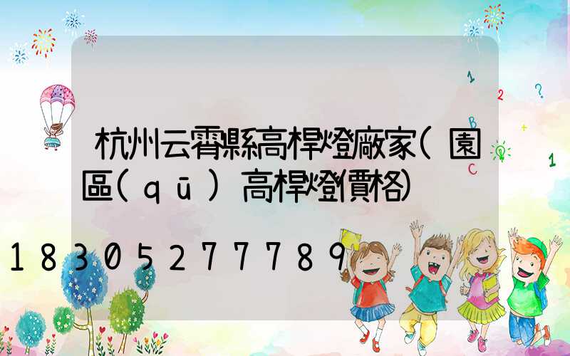 杭州云霄縣高桿燈廠家(園區(qū)高桿燈價格)