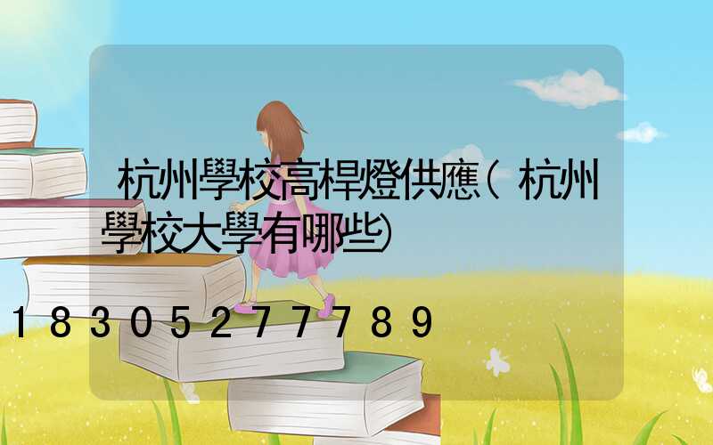 杭州學校高桿燈供應(杭州學校大學有哪些)