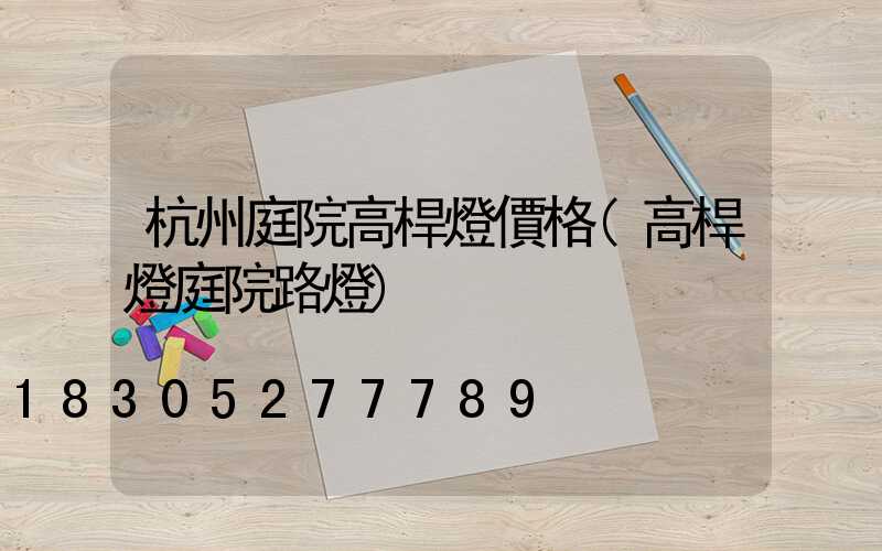 杭州庭院高桿燈價格(高桿燈庭院路燈)