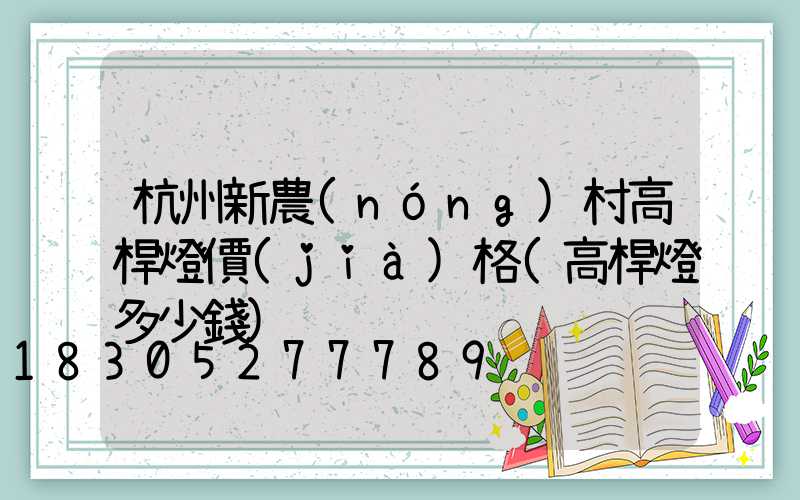 杭州新農(nóng)村高桿燈價(jià)格(高桿燈多少錢)
