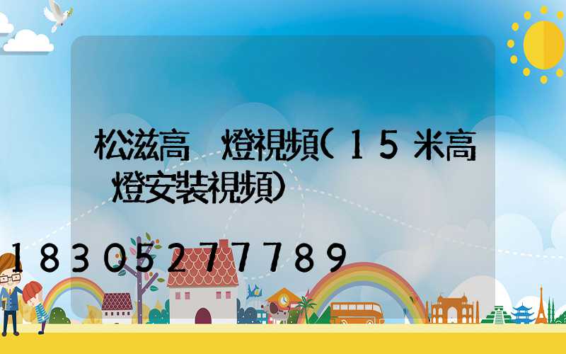 松滋高桿燈視頻(15米高桿燈安裝視頻)