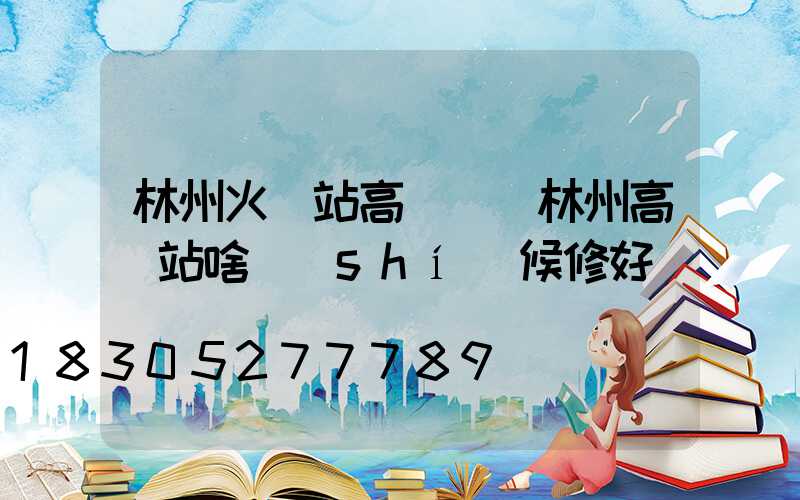 林州火車站高桿燈(林州高鐵站啥時(shí)候修好)