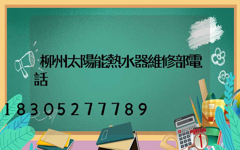 柳州太陽能熱水器維修部電話