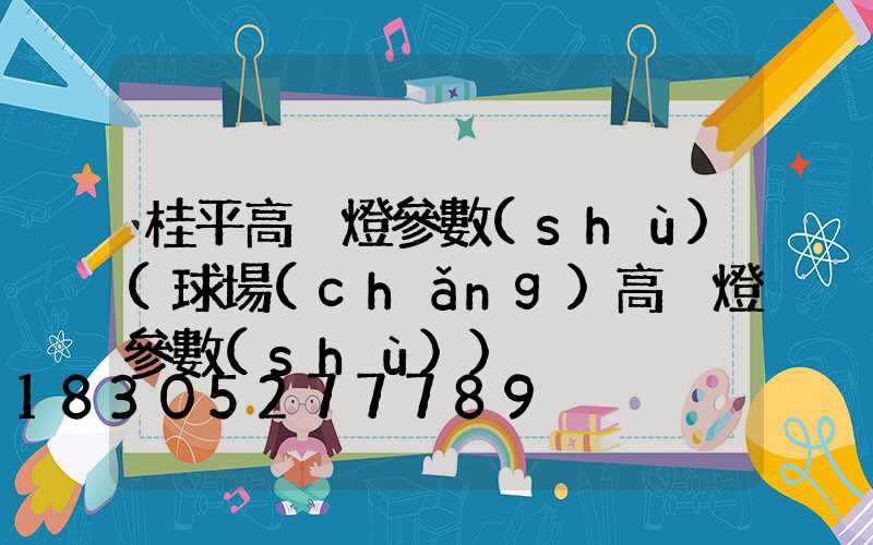 桂平高桿燈參數(shù)(球場(chǎng)高桿燈參數(shù))