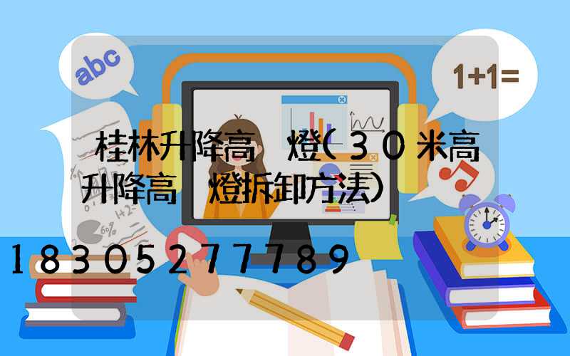 桂林升降高桿燈(30米高升降高桿燈拆卸方法)