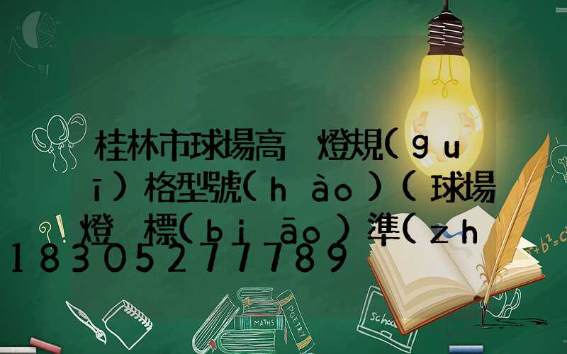 桂林市球場高桿燈規(guī)格型號(hào)(球場燈桿標(biāo)準(zhǔn)高度是多少)