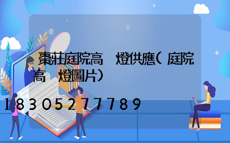 棗莊庭院高桿燈供應(庭院高桿燈圖片)