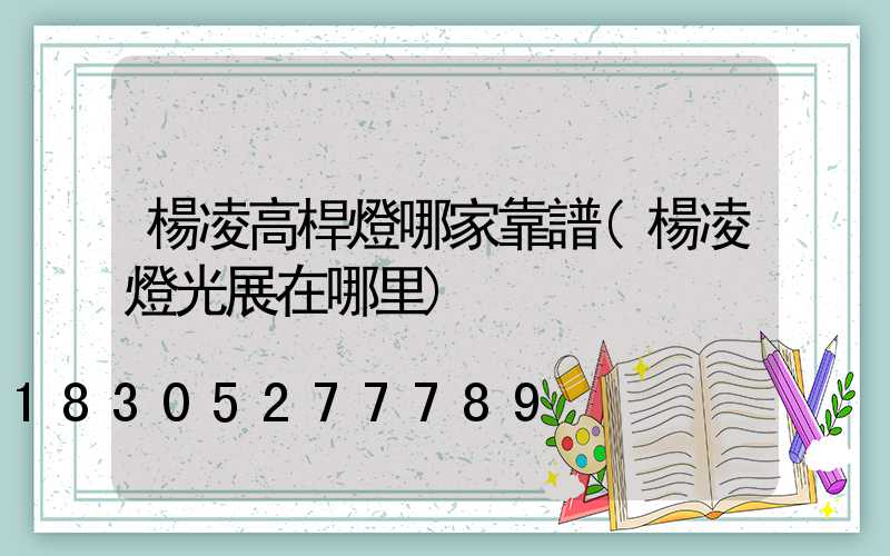 楊凌高桿燈哪家靠譜(楊凌燈光展在哪里)