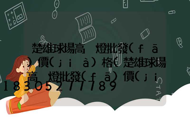 楚雄球場高桿燈批發(fā)價(jià)格(楚雄球場高桿燈批發(fā)價(jià)格多少)