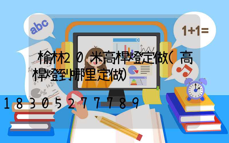 榆林20米高桿燈定做(高桿燈到哪里定做)