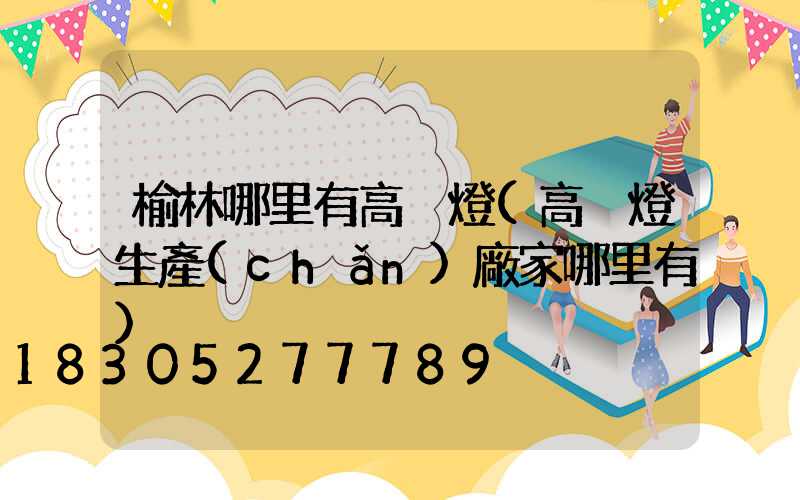 榆林哪里有高桿燈(高桿燈生產(chǎn)廠家哪里有)