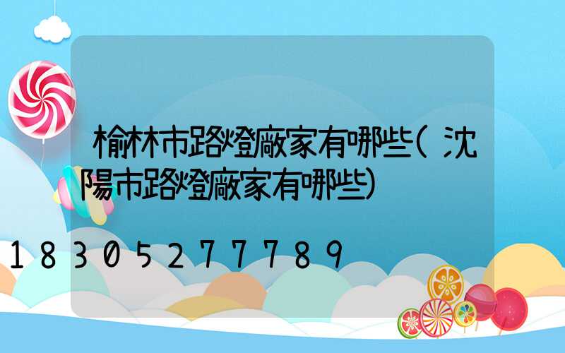 榆林市路燈廠家有哪些(沈陽市路燈廠家有哪些)