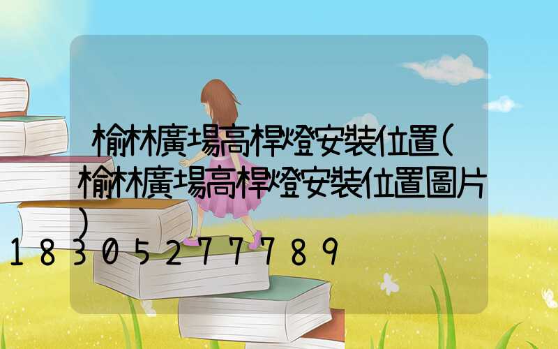 榆林廣場高桿燈安裝位置(榆林廣場高桿燈安裝位置圖片)