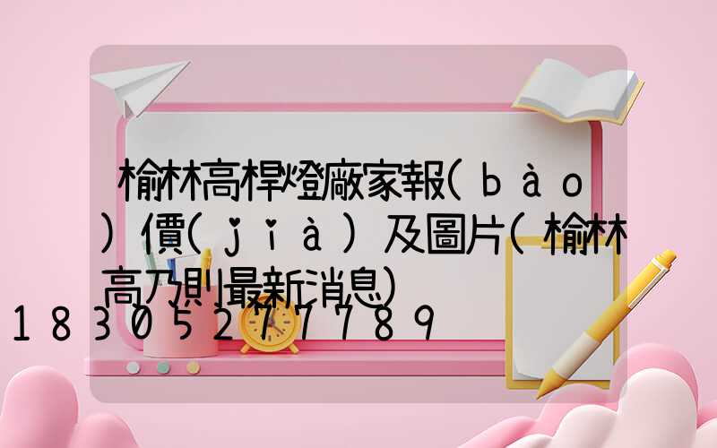 榆林高桿燈廠家報(bào)價(jià)及圖片(榆林高乃則最新消息)