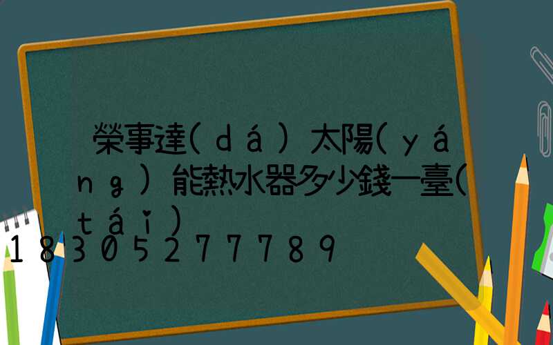 榮事達(dá)太陽(yáng)能熱水器多少錢一臺(tái)
