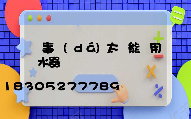 榮事達(dá)太陽能兩用熱水器