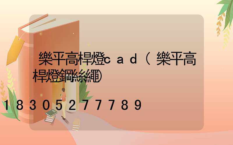 樂平高桿燈cad(樂平高桿燈鋼絲繩)