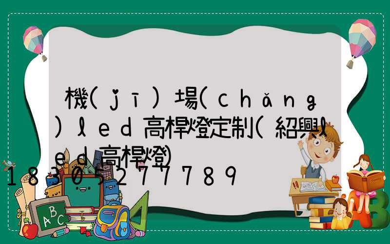 機(jī)場(chǎng)led高桿燈定制(紹興led高桿燈)