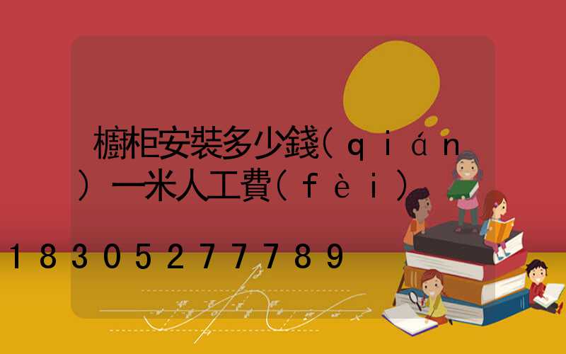 櫥柜安裝多少錢(qián)一米人工費(fèi)