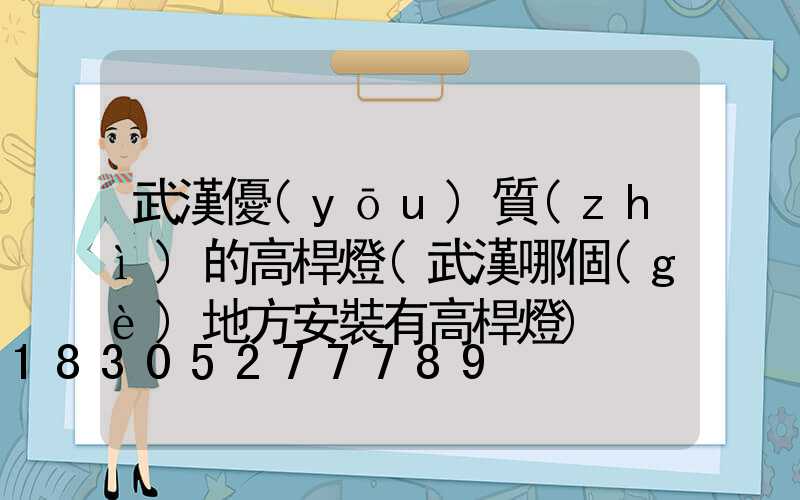 武漢優(yōu)質(zhì)的高桿燈(武漢哪個(gè)地方安裝有高桿燈)