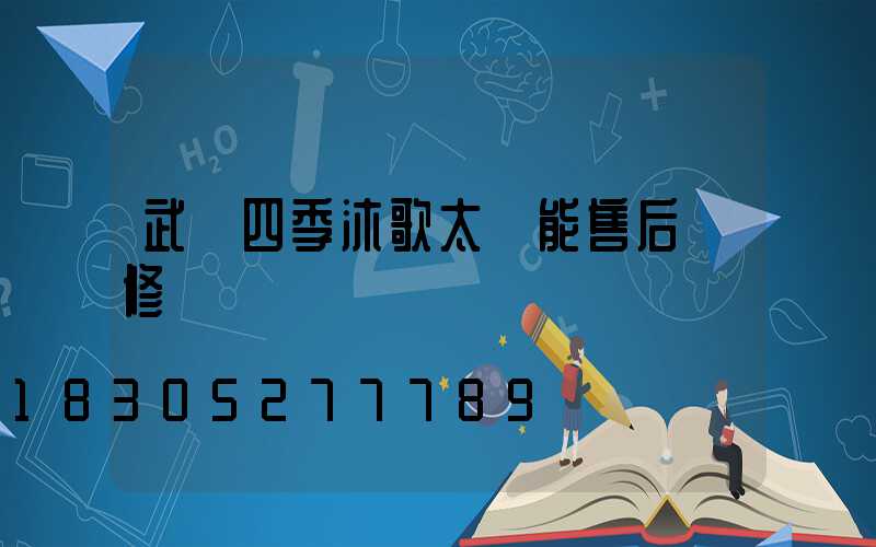 武漢四季沐歌太陽能售后維修電話