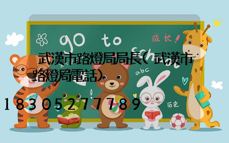 武漢市路燈局局長(武漢市路燈局電話)
