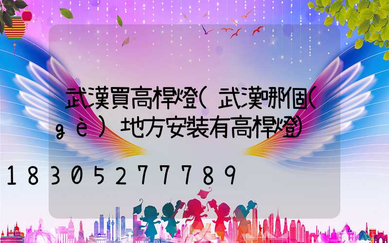 武漢買高桿燈(武漢哪個(gè)地方安裝有高桿燈)