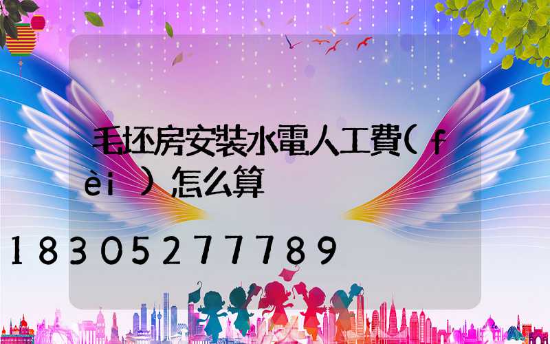 毛坯房安裝水電人工費(fèi)怎么算