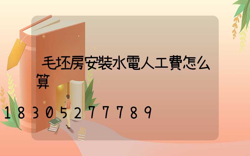 毛坯房安裝水電人工費怎么算